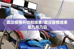 武汉疫情开始和结束/武汉疫情结束是几月几日