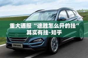 重大通报“途胜怎么开的挂”其实有挂-知乎
