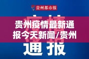 贵州疫情最新通报今天新闻/贵州疫情最新通报今日