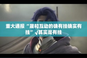 重大通报“晟和互动的确有挂确实有挂”√其实是有挂