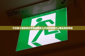 今日重大通报微乐云南麻将怎么开挂开挂技巧√确实真的有挂