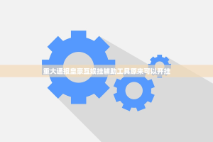 重大通报皇豪互娱挂辅助工具原来可以开挂