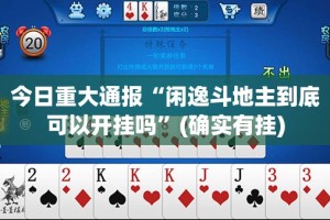 今日重大通报“闲逸斗地主到底可以开挂吗”(确实有挂)