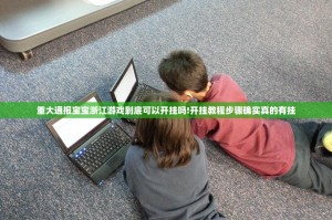 重大通报宝宝浙江游戏到底可以开挂吗!开挂教程步骤确实真的有挂