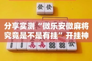分享实测“微乐安微麻将究竟是不是有挂”开挂神器