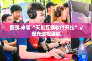 重磅.来袭“天虹互娱软件开挂”√曝光透视猫腻