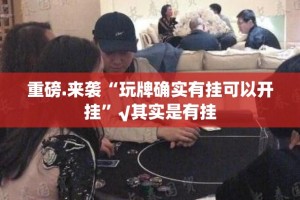 重磅.来袭“玩牌确实有挂可以开挂”√其实是有挂
