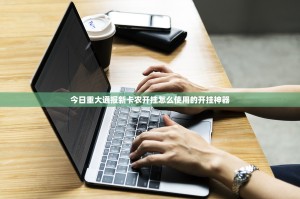 今日重大通报新卡农开挂怎么使用的开挂神器
