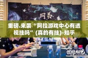 重磅.来袭“阿拉游戏中心有透视挂吗”(真的有挂)-知乎