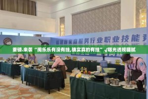 重磅.来袭“闽乐乐有没有挂,确实真的有挂”√曝光透视猫腻