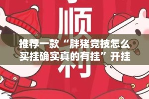 推荐一款“胖猪竞技怎么买挂确实真的有挂”开挂神器