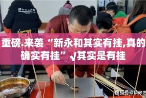 重磅.来袭“新永和其实有挂,真的确实有挂”√其实是有挂