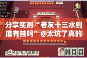 分享实测“老友十三水到底有挂吗”@太坑了真的有挂