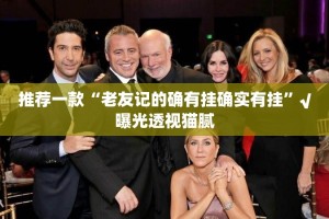 推荐一款“老友记的确有挂确实有挂”√曝光透视猫腻