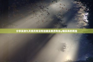 分享实测九天揽月有没有挂确实果然有挂√确实真的有挂