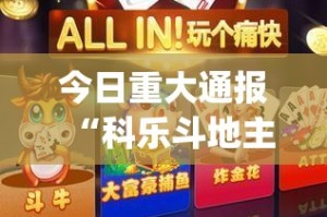 今日重大通报“科乐斗地主辅助挂 ”√太坑了原来有挂