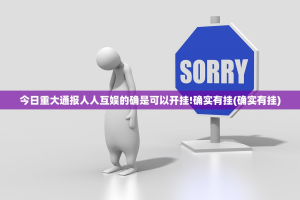 今日重大通报人人互娱的确是可以开挂!确实有挂(确实有挂)