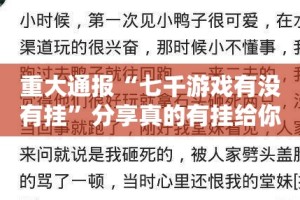 重大通报“七千游戏有没有挂”分享真的有挂给你