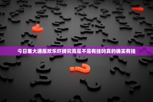 今日重大通报欢乐吓牌究竟是不是有挂吗真的确实有挂
