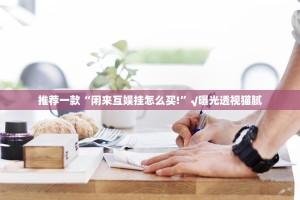 推荐一款“闲来互娱挂怎么买!”√曝光透视猫腻