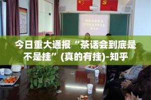 今日重大通报“茶话会到底是不是挂”(真的有挂)-知乎