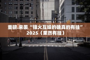 重磅.来袭“锋火互娱的确真的有挂”2025（果然有挂）