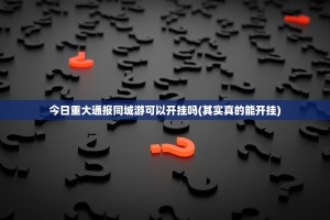 今日重大通报同城游可以开挂吗(其实真的能开挂)