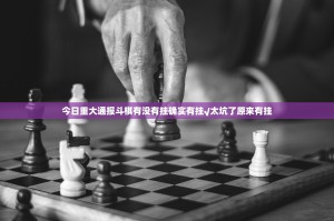 今日重大通报斗棋有没有挂确实有挂√太坑了原来有挂