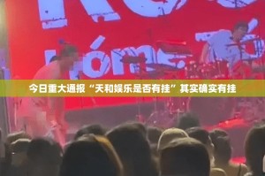 今日重大通报“天和娱乐是否有挂”其实确实有挂