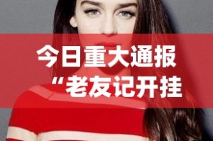 今日重大通报“老友记开挂软件”√其实是有挂