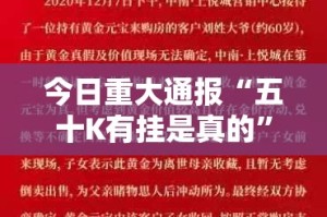 今日重大通报“五十K有挂是真的”分享真的有挂给你
