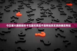 今日重大通报微乐卡五星究竟是不是有挂其实真的确实有挂