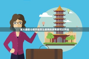 重大通报斗棋开挂怎么使用的原来真可以开挂