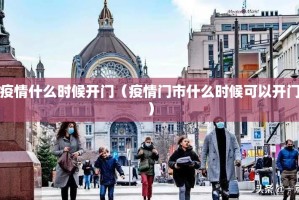 疫情什么时候开门（疫情门市什么时候可以开门）