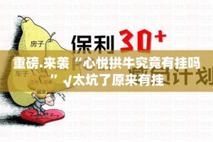 重磅.来袭“心悦拱牛究竟有挂吗”√太坑了原来有挂