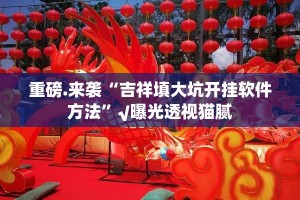 重磅.来袭“吉祥填大坑开挂软件方法”√曝光透视猫腻