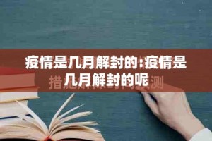 疫情是几月解封的:疫情是几月解封的呢
