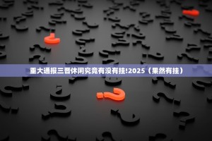 重大通报三晋休闲究竟有没有挂!2025（果然有挂）