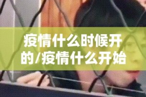 疫情什么时候开的/疫情什么开始