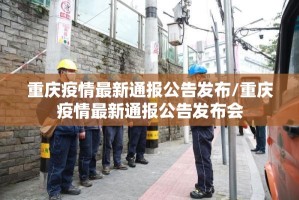 重庆疫情最新通报公告发布/重庆疫情最新通报公告发布会
