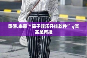 重磅.来袭“茄子娱乐开挂软件”√其实是有挂
