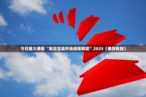今日重大通报“友空互娱开挂透视教程”2025（果然有挂）
