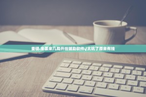 重磅.来袭来几局开挂辅助软件√太坑了原来有挂
