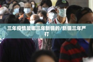 三年疫情是哪三年新疆的/新疆三年严打