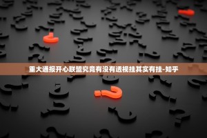 重大通报开心联盟究竟有没有透视挂其实有挂-知乎