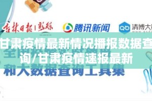 甘肃疫情最新情况播报数据查询/甘肃疫情速报最新