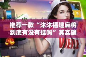 推荐一款“沐沐福建麻将到底有没有挂吗”其实确实有挂