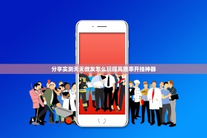 分享实测天天微友怎么玩提高胜率开挂神器