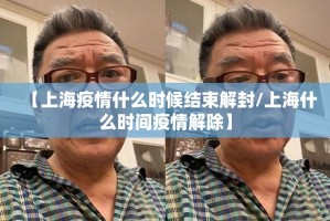 【上海疫情什么时候结束解封/上海什么时间疫情解除】
