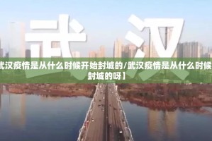 【武汉疫情是从什么时候开始封城的/武汉疫情是从什么时候开始封城的呀】